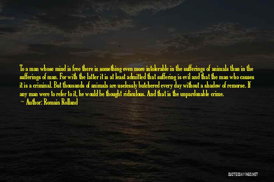 Romain Rolland Quotes: To A Man Whose Mind Is Free There Is Something Even More Intolerable In The Sufferings Of Animals Than In