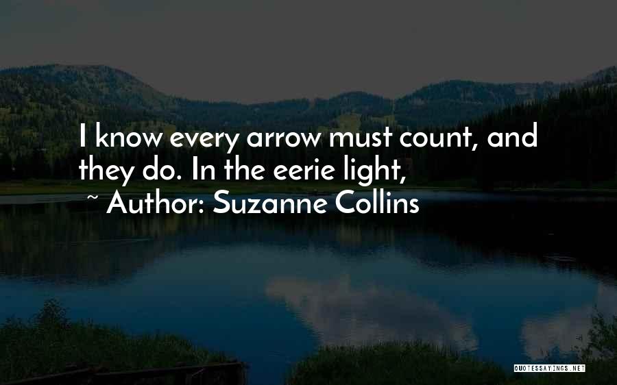 Suzanne Collins Quotes: I Know Every Arrow Must Count, And They Do. In The Eerie Light,