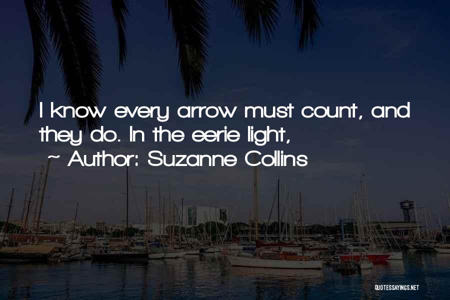 Suzanne Collins Quotes: I Know Every Arrow Must Count, And They Do. In The Eerie Light,