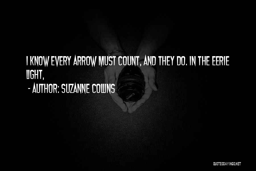 Suzanne Collins Quotes: I Know Every Arrow Must Count, And They Do. In The Eerie Light,