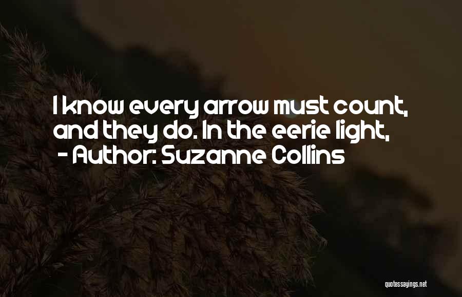 Suzanne Collins Quotes: I Know Every Arrow Must Count, And They Do. In The Eerie Light,