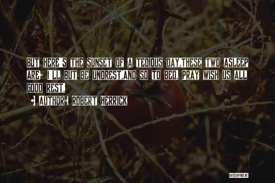 Robert Herrick Quotes: But Here's The Sunset Of A Tedious Day,these Two Asleep Are; I'll But Be Undrest,and So To Bed. Pray Wish