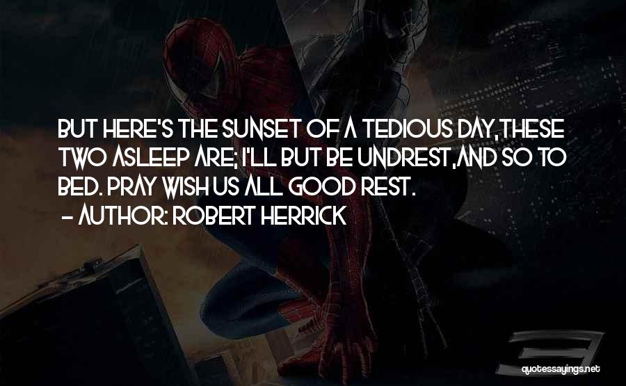 Robert Herrick Quotes: But Here's The Sunset Of A Tedious Day,these Two Asleep Are; I'll But Be Undrest,and So To Bed. Pray Wish