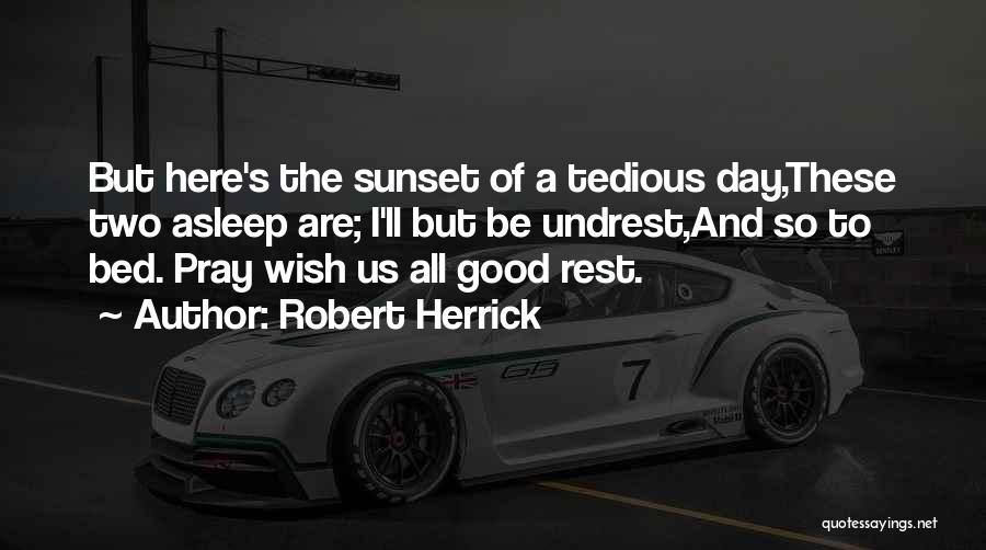 Robert Herrick Quotes: But Here's The Sunset Of A Tedious Day,these Two Asleep Are; I'll But Be Undrest,and So To Bed. Pray Wish