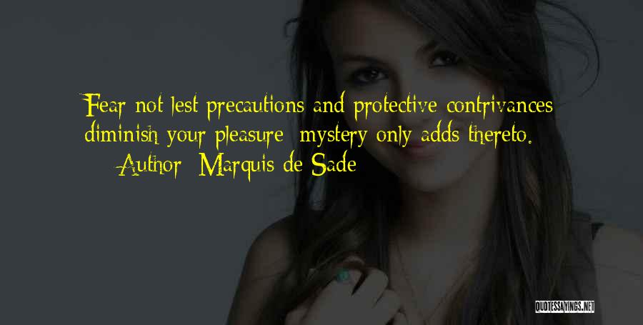 Marquis De Sade Quotes: Fear Not Lest Precautions And Protective Contrivances Diminish Your Pleasure: Mystery Only Adds Thereto.