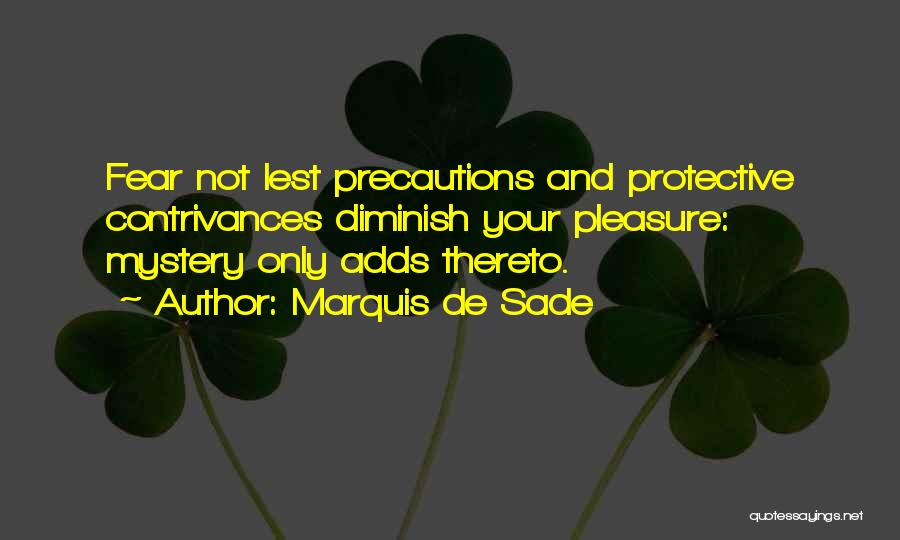 Marquis De Sade Quotes: Fear Not Lest Precautions And Protective Contrivances Diminish Your Pleasure: Mystery Only Adds Thereto.