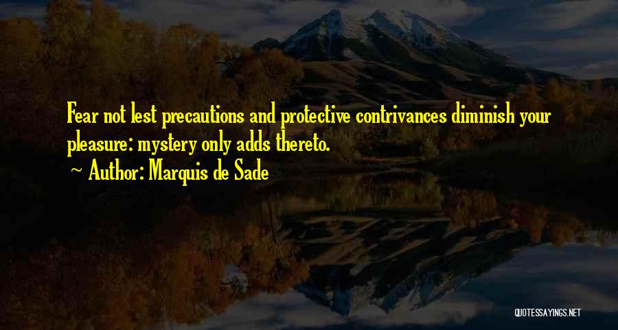 Marquis De Sade Quotes: Fear Not Lest Precautions And Protective Contrivances Diminish Your Pleasure: Mystery Only Adds Thereto.