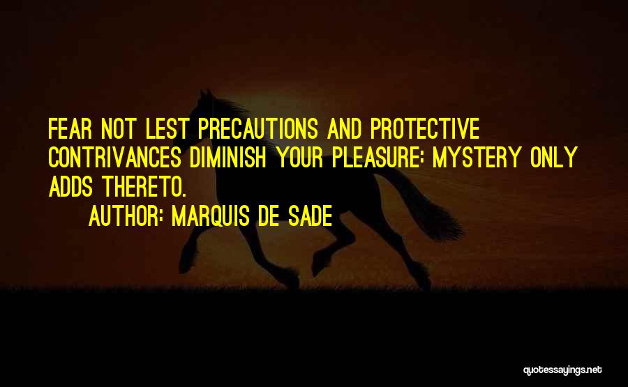 Marquis De Sade Quotes: Fear Not Lest Precautions And Protective Contrivances Diminish Your Pleasure: Mystery Only Adds Thereto.