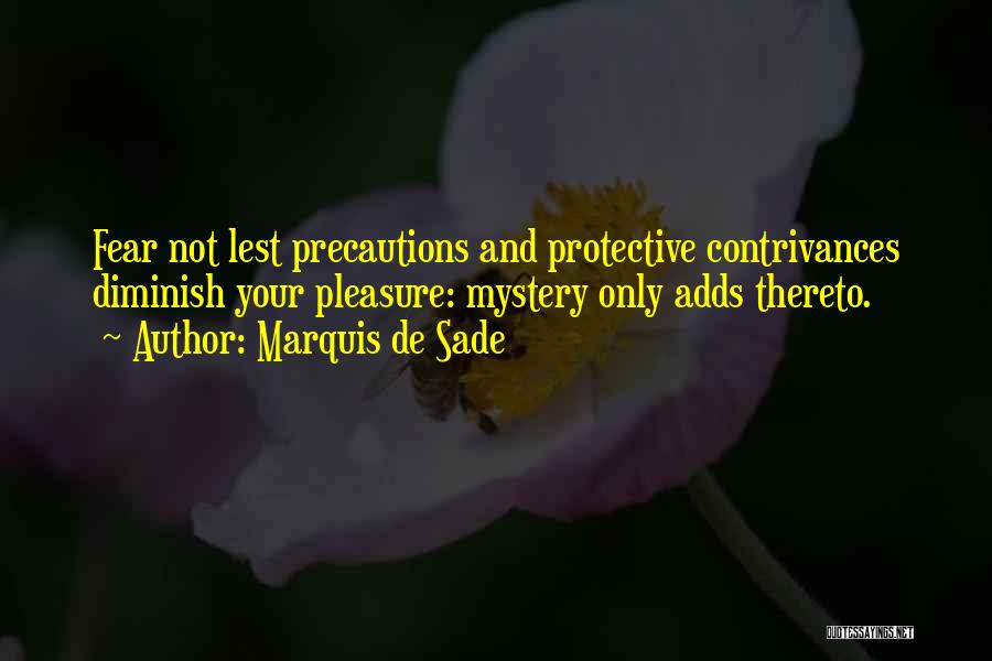 Marquis De Sade Quotes: Fear Not Lest Precautions And Protective Contrivances Diminish Your Pleasure: Mystery Only Adds Thereto.