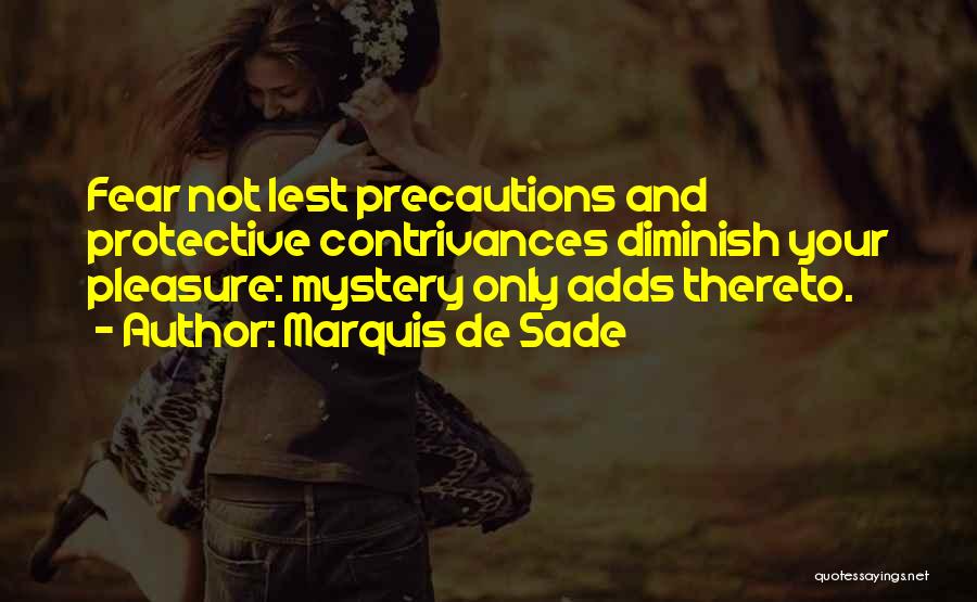 Marquis De Sade Quotes: Fear Not Lest Precautions And Protective Contrivances Diminish Your Pleasure: Mystery Only Adds Thereto.