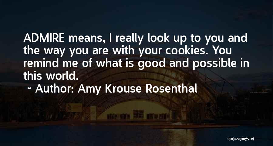 Amy Krouse Rosenthal Quotes: Admire Means, I Really Look Up To You And The Way You Are With Your Cookies. You Remind Me Of