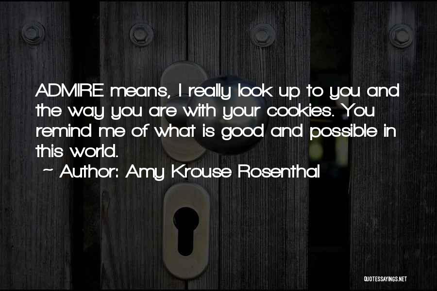 Amy Krouse Rosenthal Quotes: Admire Means, I Really Look Up To You And The Way You Are With Your Cookies. You Remind Me Of