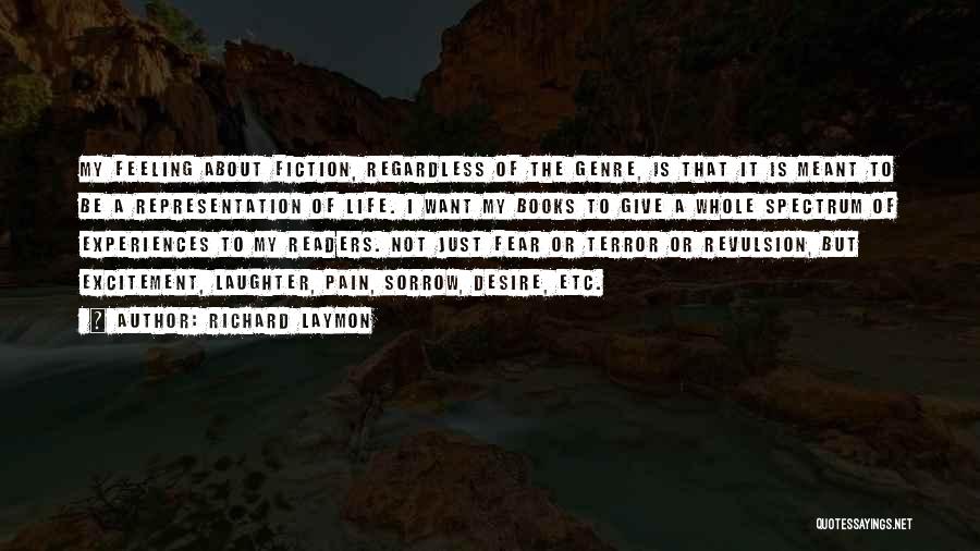 Richard Laymon Quotes: My Feeling About Fiction, Regardless Of The Genre, Is That It Is Meant To Be A Representation Of Life. I