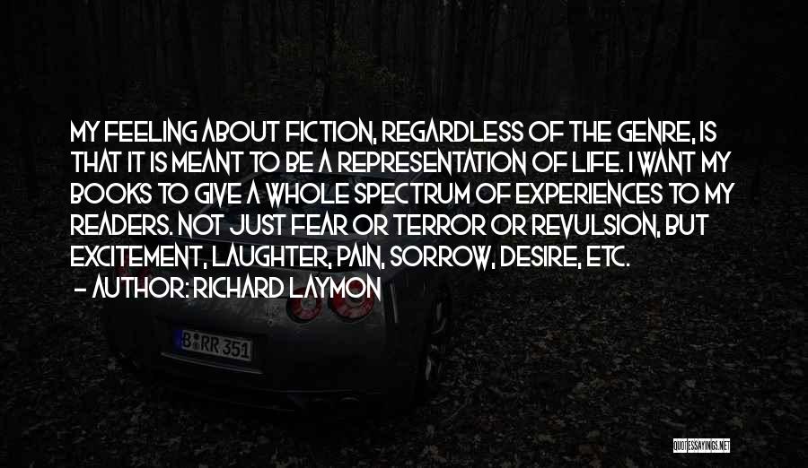 Richard Laymon Quotes: My Feeling About Fiction, Regardless Of The Genre, Is That It Is Meant To Be A Representation Of Life. I