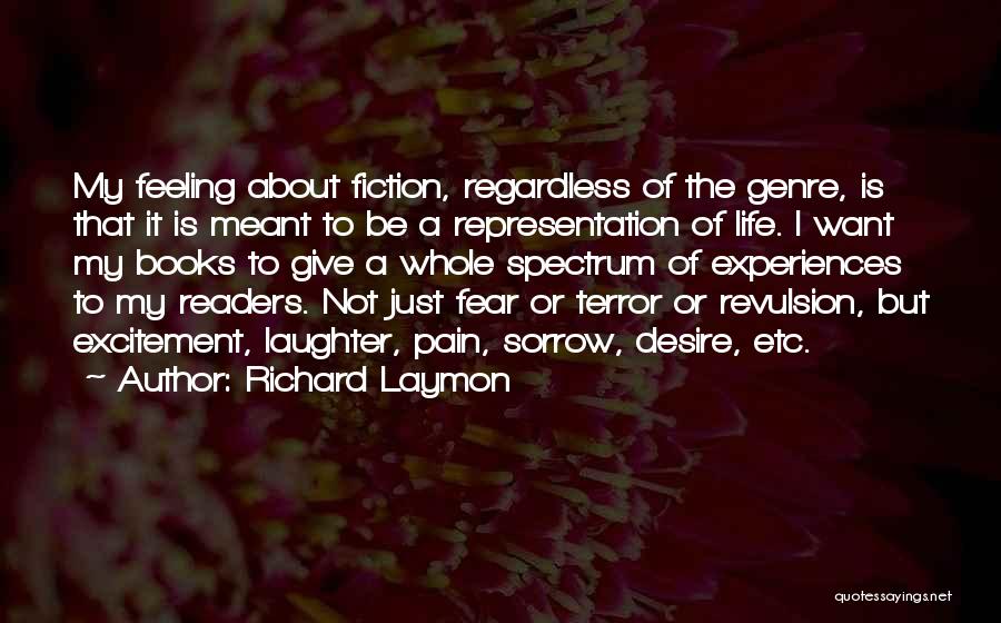 Richard Laymon Quotes: My Feeling About Fiction, Regardless Of The Genre, Is That It Is Meant To Be A Representation Of Life. I