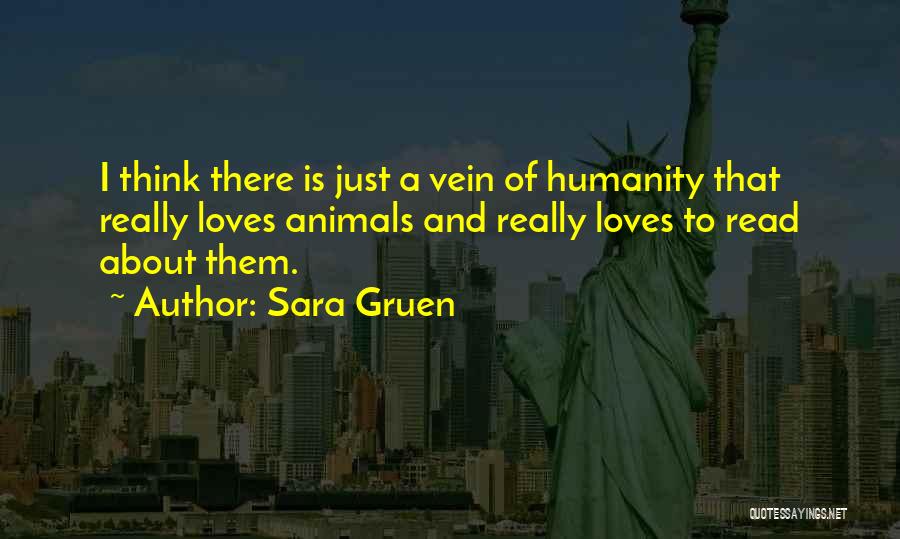 Sara Gruen Quotes: I Think There Is Just A Vein Of Humanity That Really Loves Animals And Really Loves To Read About Them.