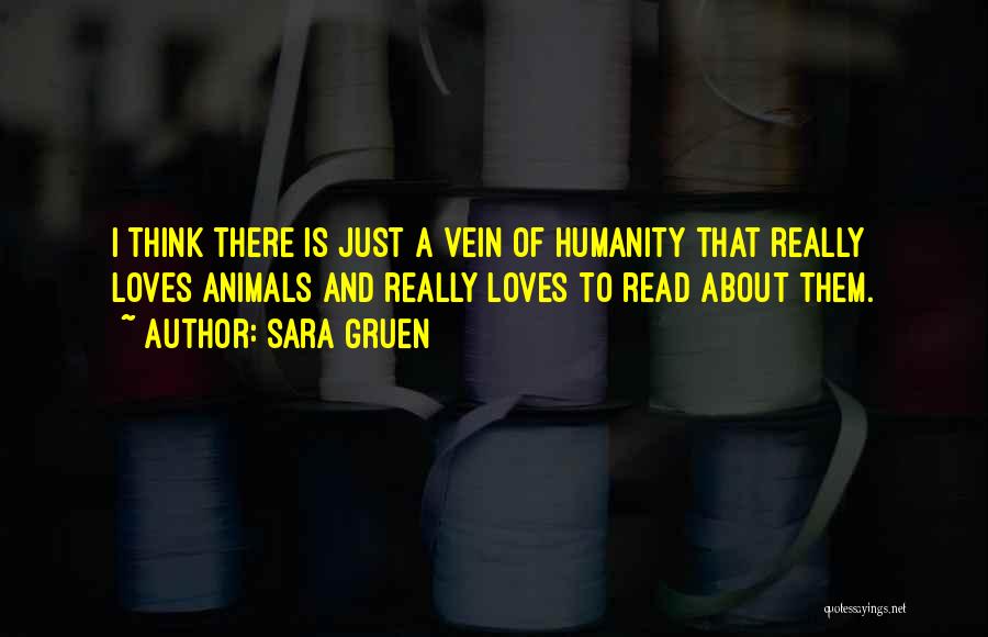 Sara Gruen Quotes: I Think There Is Just A Vein Of Humanity That Really Loves Animals And Really Loves To Read About Them.