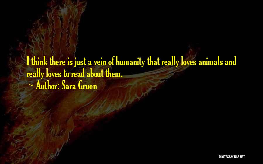 Sara Gruen Quotes: I Think There Is Just A Vein Of Humanity That Really Loves Animals And Really Loves To Read About Them.