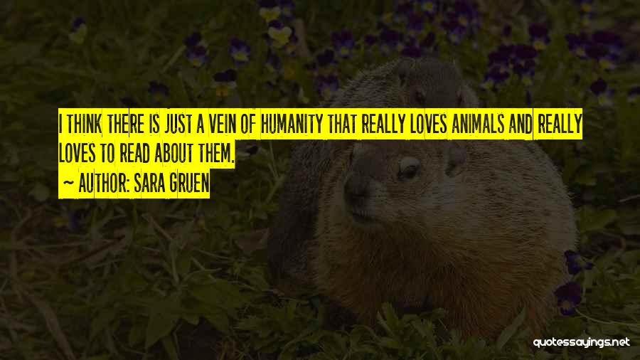 Sara Gruen Quotes: I Think There Is Just A Vein Of Humanity That Really Loves Animals And Really Loves To Read About Them.