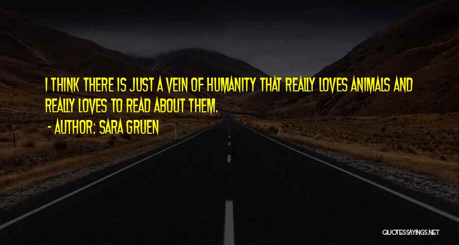 Sara Gruen Quotes: I Think There Is Just A Vein Of Humanity That Really Loves Animals And Really Loves To Read About Them.