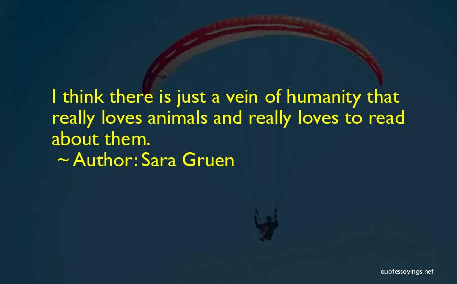 Sara Gruen Quotes: I Think There Is Just A Vein Of Humanity That Really Loves Animals And Really Loves To Read About Them.