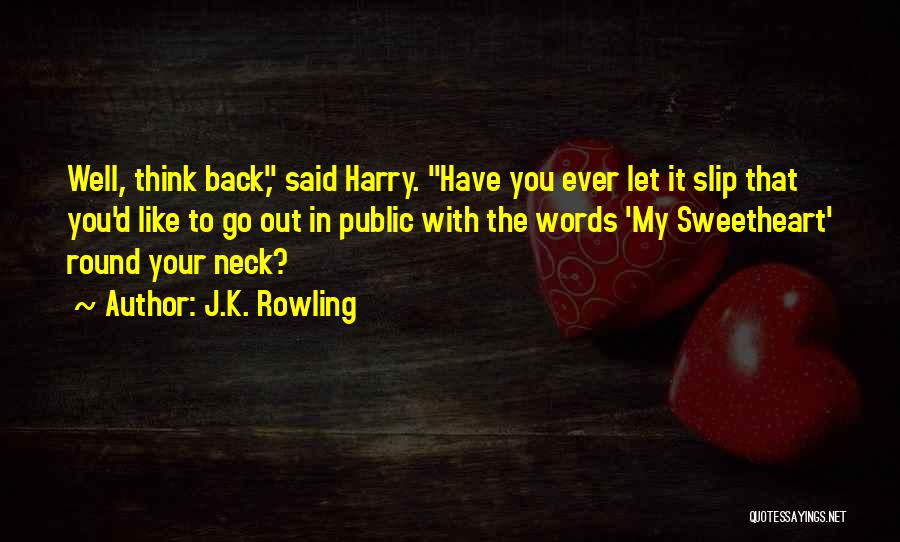 J.K. Rowling Quotes: Well, Think Back, Said Harry. Have You Ever Let It Slip That You'd Like To Go Out In Public With