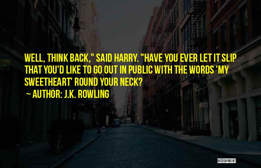 J.K. Rowling Quotes: Well, Think Back, Said Harry. Have You Ever Let It Slip That You'd Like To Go Out In Public With