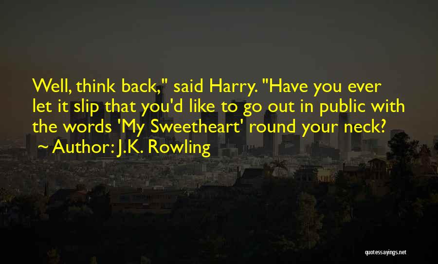 J.K. Rowling Quotes: Well, Think Back, Said Harry. Have You Ever Let It Slip That You'd Like To Go Out In Public With