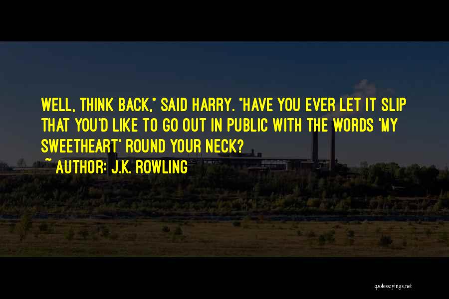 J.K. Rowling Quotes: Well, Think Back, Said Harry. Have You Ever Let It Slip That You'd Like To Go Out In Public With