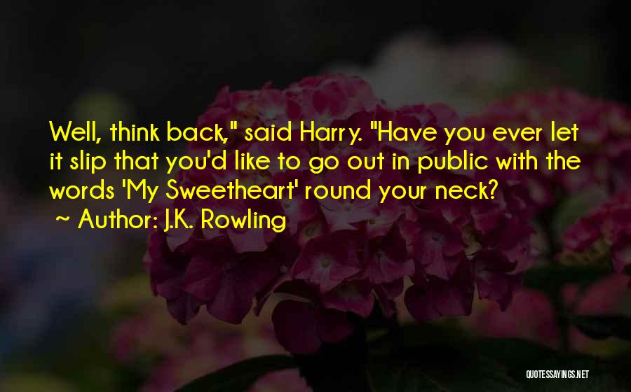 J.K. Rowling Quotes: Well, Think Back, Said Harry. Have You Ever Let It Slip That You'd Like To Go Out In Public With