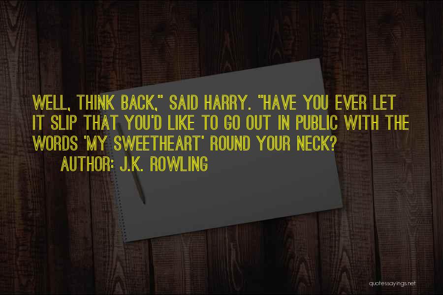 J.K. Rowling Quotes: Well, Think Back, Said Harry. Have You Ever Let It Slip That You'd Like To Go Out In Public With