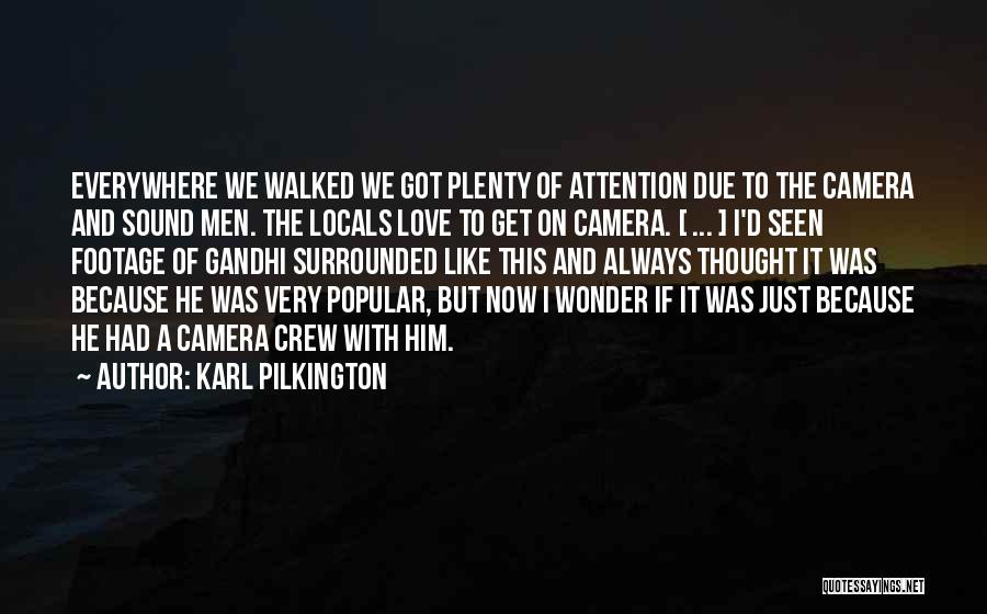 Karl Pilkington Quotes: Everywhere We Walked We Got Plenty Of Attention Due To The Camera And Sound Men. The Locals Love To Get