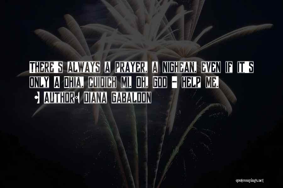 Diana Gabaldon Quotes: There's Always A Prayer, A Nighean, Even If It's Only A Dhia, Cuidich Mi. Oh, God - Help Me.