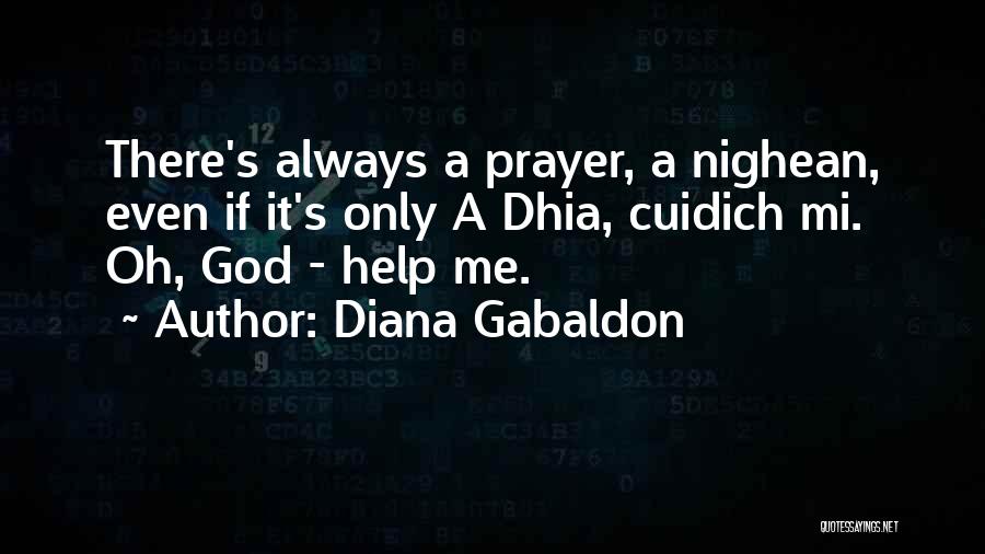 Diana Gabaldon Quotes: There's Always A Prayer, A Nighean, Even If It's Only A Dhia, Cuidich Mi. Oh, God - Help Me.