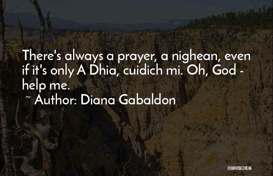 Diana Gabaldon Quotes: There's Always A Prayer, A Nighean, Even If It's Only A Dhia, Cuidich Mi. Oh, God - Help Me.