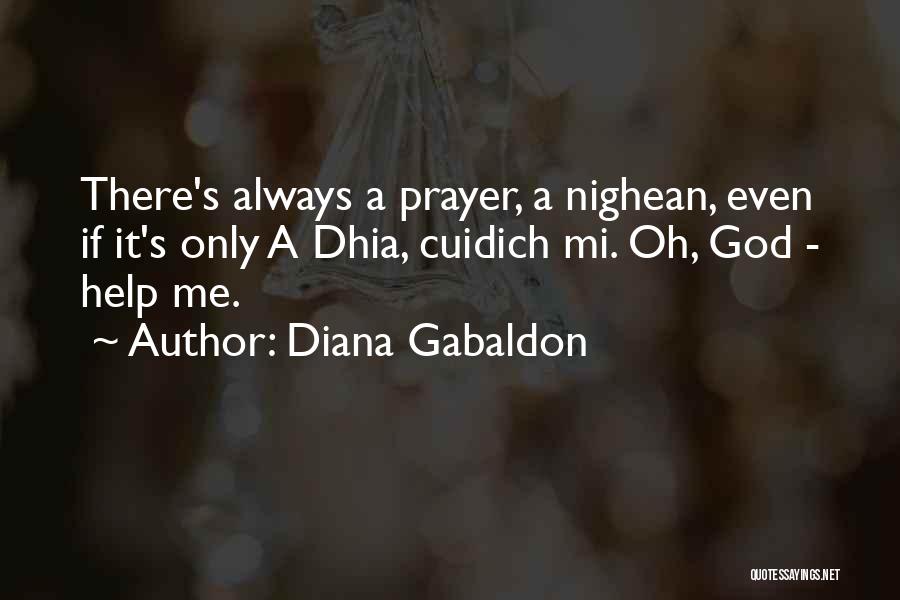 Diana Gabaldon Quotes: There's Always A Prayer, A Nighean, Even If It's Only A Dhia, Cuidich Mi. Oh, God - Help Me.