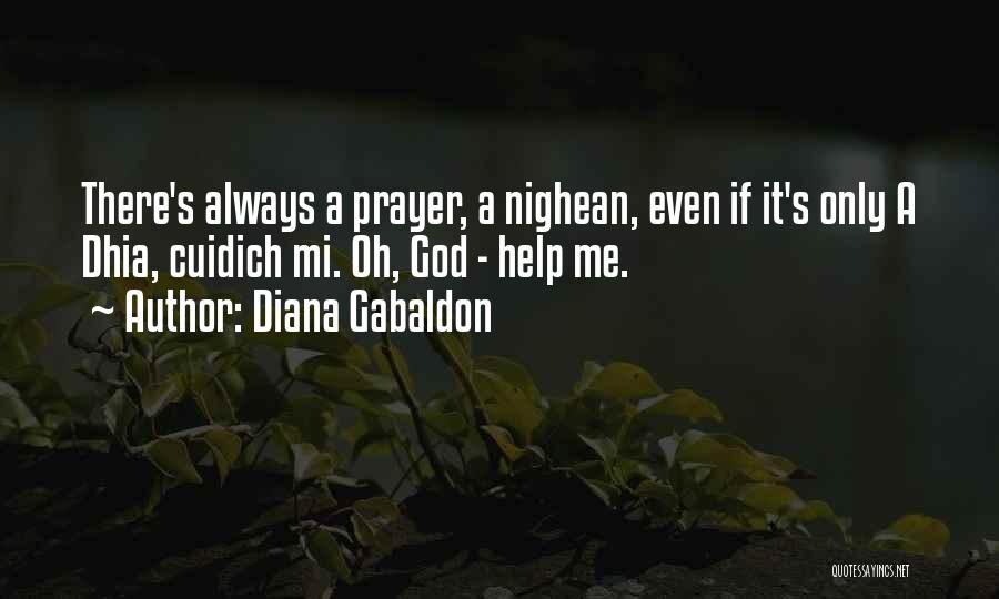 Diana Gabaldon Quotes: There's Always A Prayer, A Nighean, Even If It's Only A Dhia, Cuidich Mi. Oh, God - Help Me.