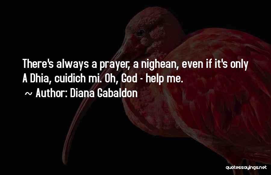 Diana Gabaldon Quotes: There's Always A Prayer, A Nighean, Even If It's Only A Dhia, Cuidich Mi. Oh, God - Help Me.