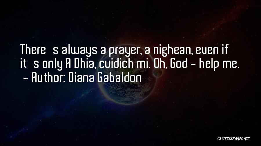 Diana Gabaldon Quotes: There's Always A Prayer, A Nighean, Even If It's Only A Dhia, Cuidich Mi. Oh, God - Help Me.