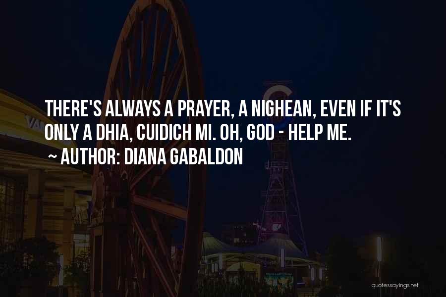 Diana Gabaldon Quotes: There's Always A Prayer, A Nighean, Even If It's Only A Dhia, Cuidich Mi. Oh, God - Help Me.