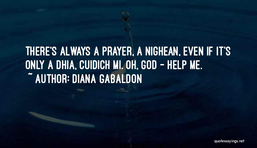 Diana Gabaldon Quotes: There's Always A Prayer, A Nighean, Even If It's Only A Dhia, Cuidich Mi. Oh, God - Help Me.