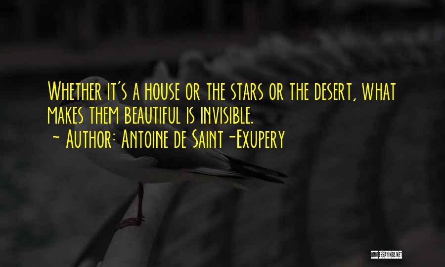 Antoine De Saint-Exupery Quotes: Whether It's A House Or The Stars Or The Desert, What Makes Them Beautiful Is Invisible.