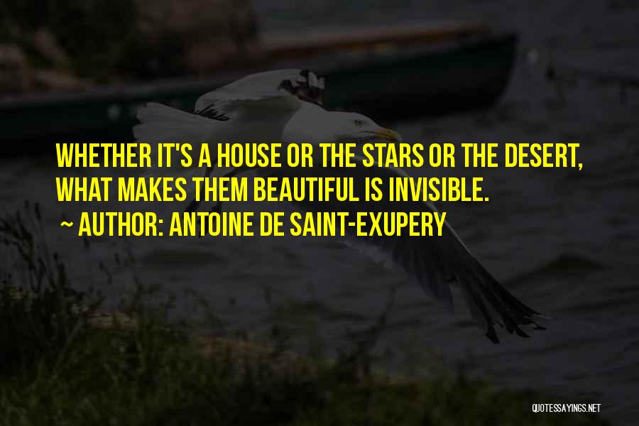 Antoine De Saint-Exupery Quotes: Whether It's A House Or The Stars Or The Desert, What Makes Them Beautiful Is Invisible.