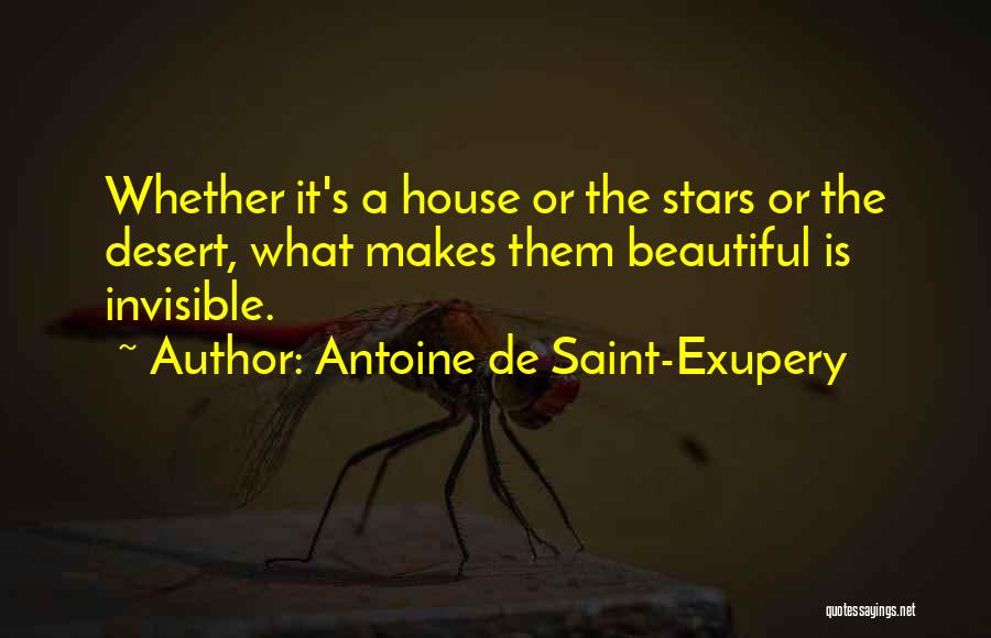 Antoine De Saint-Exupery Quotes: Whether It's A House Or The Stars Or The Desert, What Makes Them Beautiful Is Invisible.