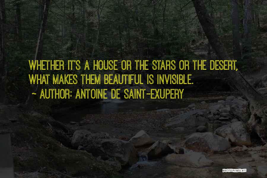 Antoine De Saint-Exupery Quotes: Whether It's A House Or The Stars Or The Desert, What Makes Them Beautiful Is Invisible.