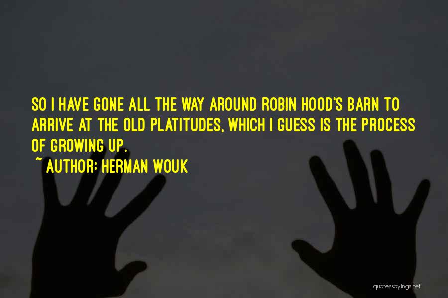 Herman Wouk Quotes: So I Have Gone All The Way Around Robin Hood's Barn To Arrive At The Old Platitudes, Which I Guess
