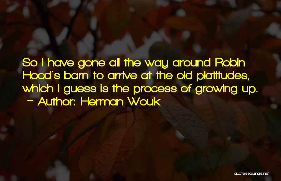 Herman Wouk Quotes: So I Have Gone All The Way Around Robin Hood's Barn To Arrive At The Old Platitudes, Which I Guess