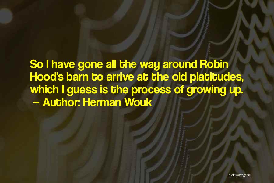 Herman Wouk Quotes: So I Have Gone All The Way Around Robin Hood's Barn To Arrive At The Old Platitudes, Which I Guess