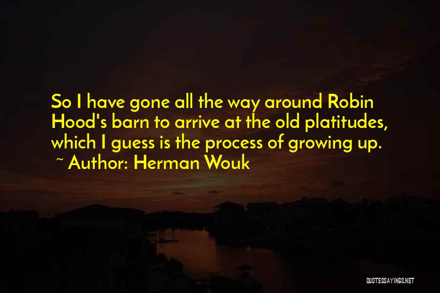 Herman Wouk Quotes: So I Have Gone All The Way Around Robin Hood's Barn To Arrive At The Old Platitudes, Which I Guess