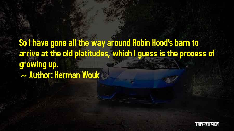 Herman Wouk Quotes: So I Have Gone All The Way Around Robin Hood's Barn To Arrive At The Old Platitudes, Which I Guess